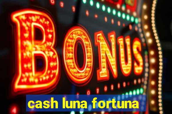 cash luna fortuna